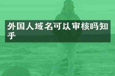 外国人域名可以审核吗知乎