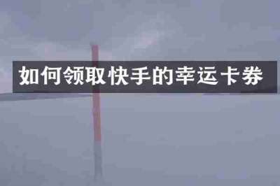 如何领取快手的幸运卡券