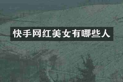 快手网红美女有哪些人