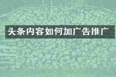 头条内容如何加广告推广