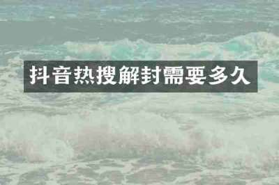 抖音热搜解封需要多久