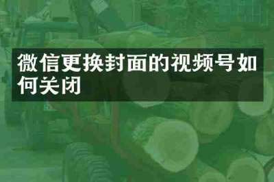 微信更换封面的视频号如何关闭