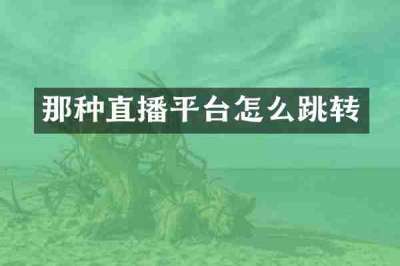 那种直播平台怎么跳转