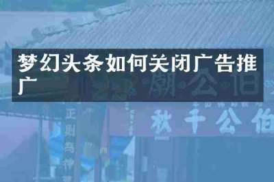 梦幻头条如何关闭广告推广
