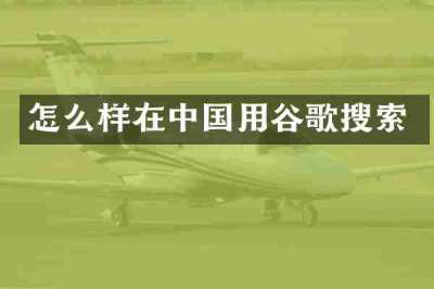 怎么样在中国用谷歌搜索
