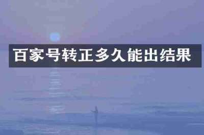 百家号转正多久能出结果