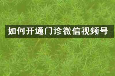 如何开通门诊微信视频号