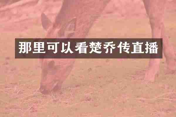 那里可以看楚乔传直播