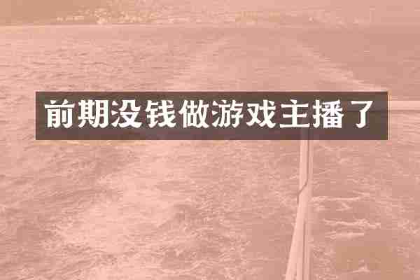 前期没钱做游戏主播了
