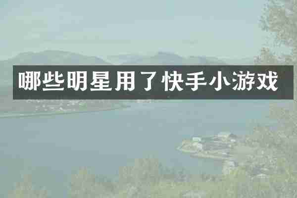 哪些明星用了快手小游戏
