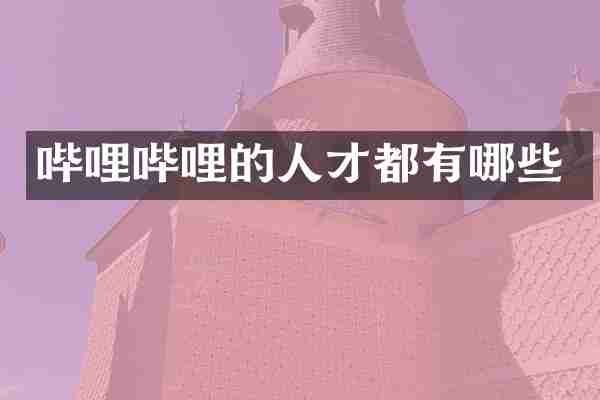 哔哩哔哩的人才都有哪些