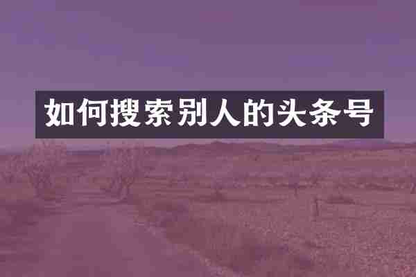 如何搜索别人的头条号