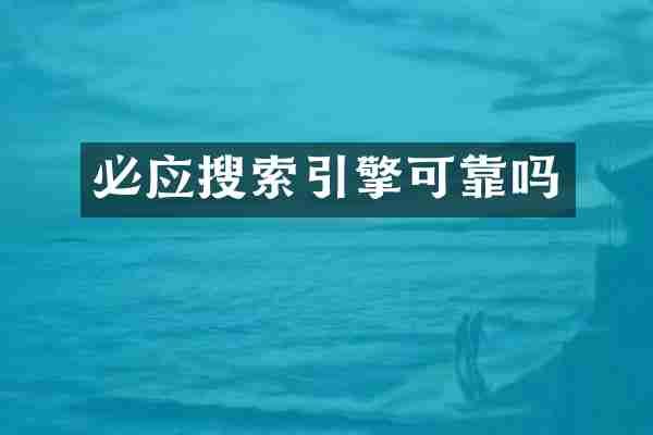 必应搜索引擎可靠吗