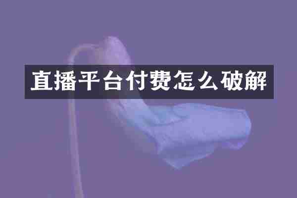 直播平台付费怎么破解