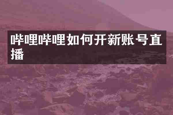 哔哩哔哩如何开新账号直播