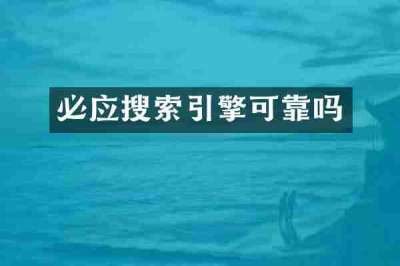 必应搜索引擎可靠吗