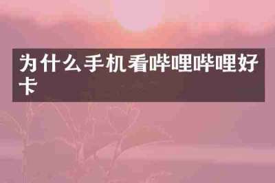 为什么手机看哔哩哔哩好卡