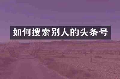 如何搜索别人的头条号