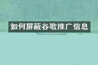 如何屏蔽谷歌推广信息
