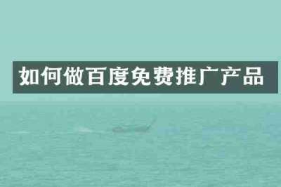 如何做百度免费推广产品