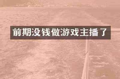 前期没钱做游戏主播了