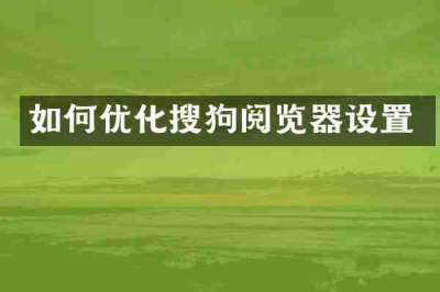 如何优化搜狗阅览器设置
