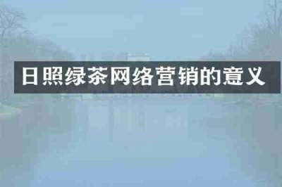 日照绿茶网络营销的意义
