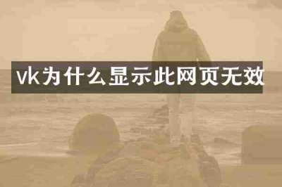 vk为什么显示此网页无效
