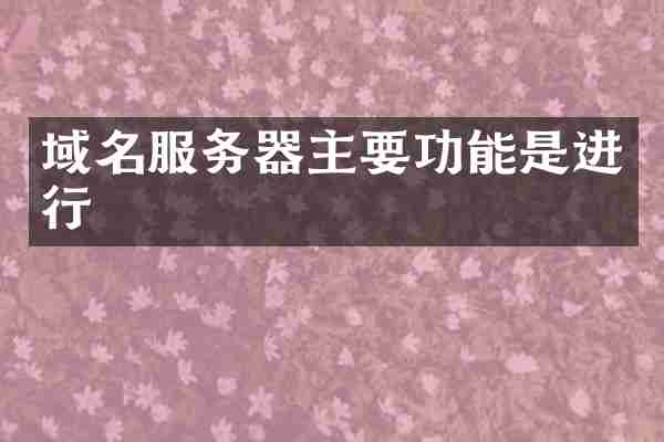 域名服务器主要功能是进行
