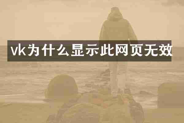vk为什么显示此网页无效