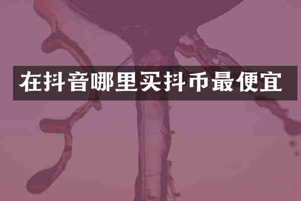 在抖音哪里买抖币