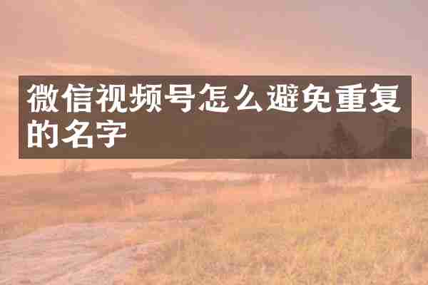 微信视频号怎么避免重复的名字