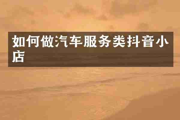 如何做汽车服务类抖音小店