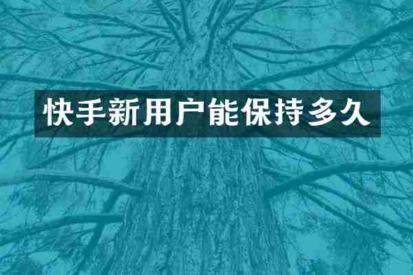 快手新用户能保持多久