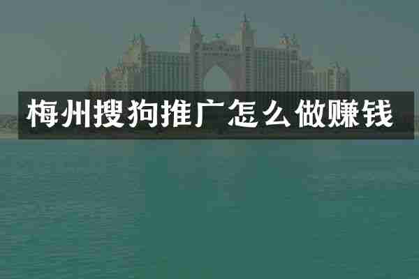 梅州搜狗推广怎么做赚钱