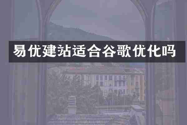 易优建站适合谷歌优化吗