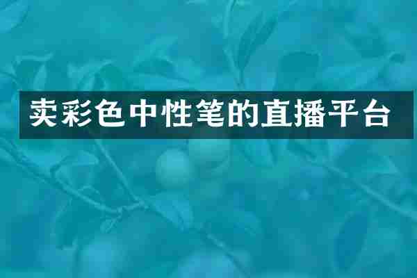 卖彩色中性笔的直播平台