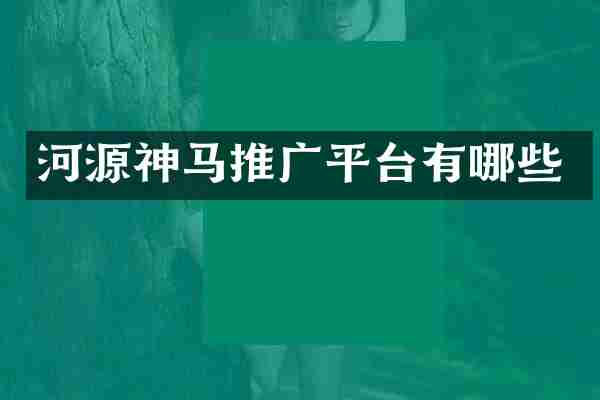 河源神马推广平台有哪些