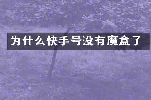 为什么快手号没有魔盒了