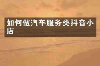 如何做汽车服务类抖音小店