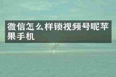 微信怎么样锁视频号呢苹果手机