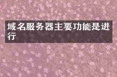 域名服务器主要功能是进行