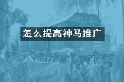 怎么提高神马推广