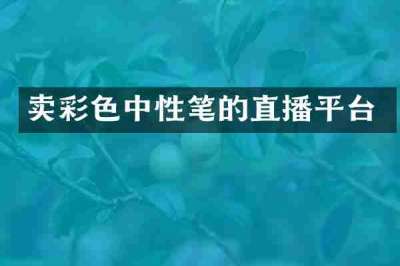 卖彩色中性笔的直播平台