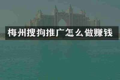 梅州搜狗推广怎么做赚钱