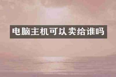 电脑主机可以卖给谁吗