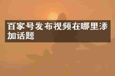 百家号发布视频在哪里添加话题