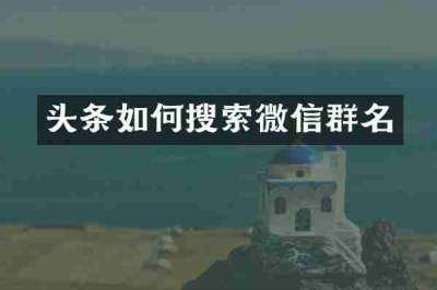 头条如何搜索微信群名