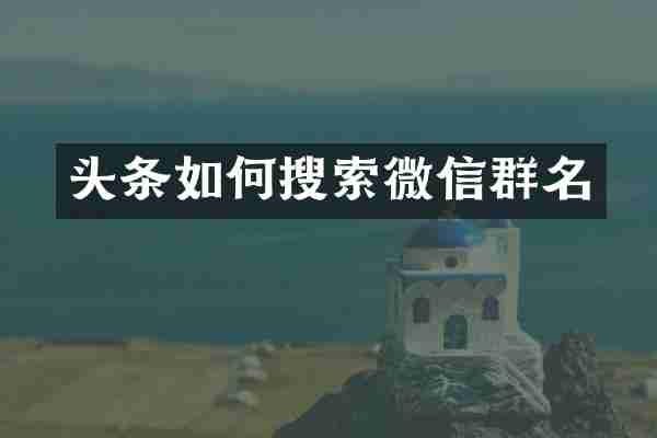 头条如何搜索微信群名