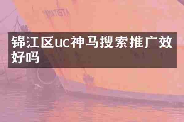 锦江区uc神马搜索推广效果好吗